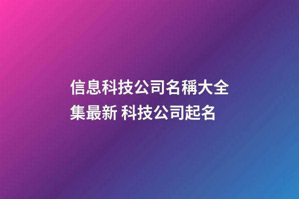 信息科技公司名稱大全集最新 科技公司起名-第1張-公司起名-玄機(jī)派